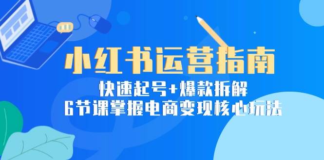 图片[1]-小红书运营指南：快速起号+爆款拆解，6节课掌握电商变现核心玩法-晓月资源网