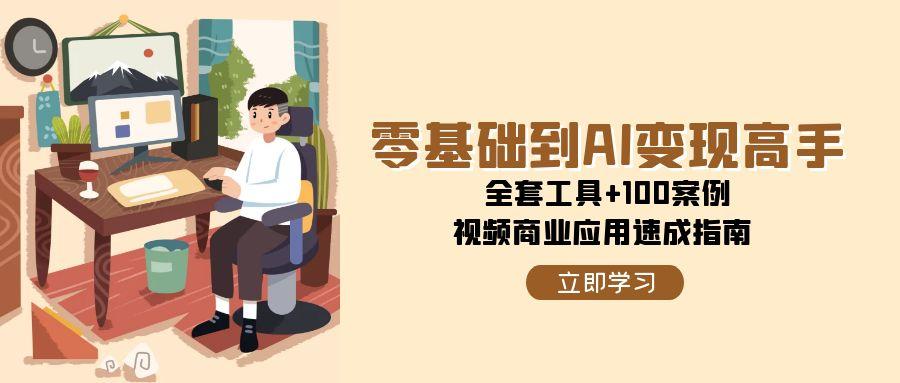 图片[1]-零基础到AI变现高手，全套工具+100案例，视频商业应用速成指南-晓月资源网