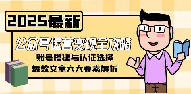 图片[1]-公众号运营变现全攻略，账号搭建与认证选择，爆款文章六大要素解析-晓月资源网