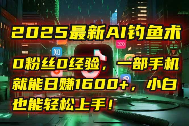 图片[1]-2025最新AI钓鱼术：0粉丝0经验，一部手机就能开启自动赚钱模式！-晓月资源网