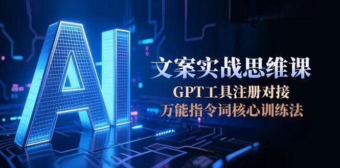 图片[1]-）AI文案实战思维课，GPT工具注册对接，万能指令词核心训练法-晓月资源网