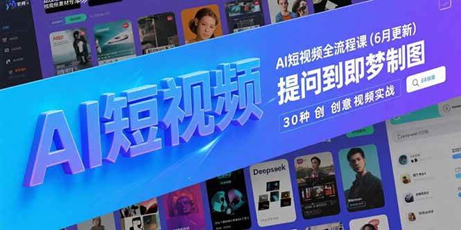 图片[1]-AI短视频全流程课(6月更新)，Deepseek提问到即梦制图，30种创意视频实战-晓月资源网