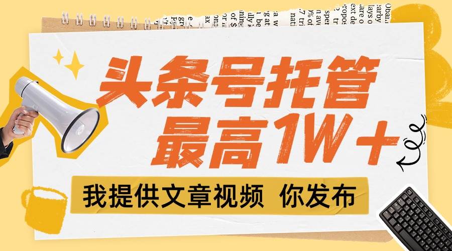 图片[1]-【头条号托管 】团队提供文章视频，你发布，每天5分钟，最高躺挣1W+-晓月资源网
