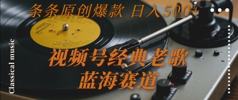 视频号经典老歌，蓝海赛道，日入5张  条条原创爆款【揭秘】