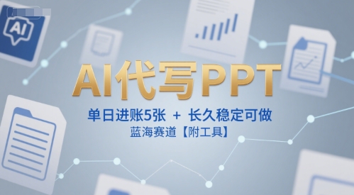 AI代写PPT，单日进账5张 ，长久稳定可做，蓝海赛道【附工具】