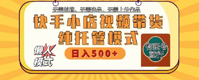 快手小店托管代运营，无需剪辑，无需选品，无需上传作品，全程无需操作，轻松月入5k 【揭秘】