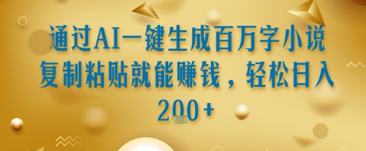 通过AI一键生成百万字小说复制粘贴就能挣钱，轻松日入2张 【揭秘】
