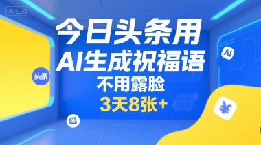 今日头条用AI生成祝福语，不用拍摄，不用露脸，3天8张 