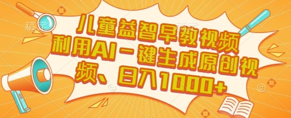 儿童益智早教视频，这个赛道挣翻了，利用AI一键生成原创视频，日入1k 【揭秘】