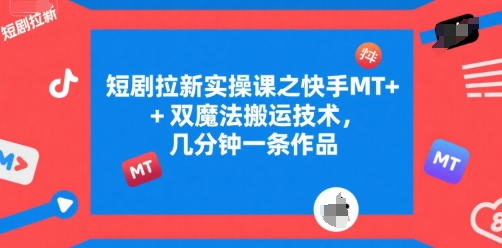 短剧拉新实操课之快手MT 双魔法搬运技术，几分钟一条作品
