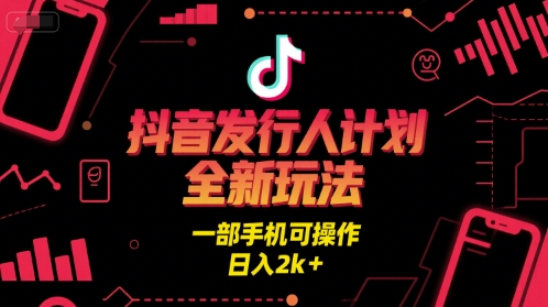 抖音发行人计划全新玩法，一部手机可操作，日入2k 【揭秘】