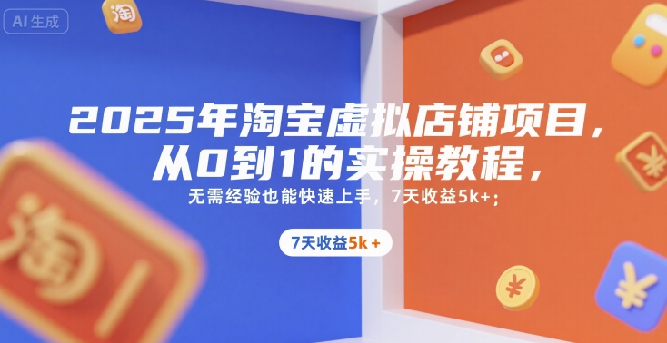2025年淘宝虚拟店铺项目，从0到1的实操教程，​​无需经验也能快速上手，7天收益5k 