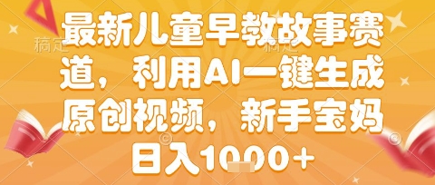 最新儿童早教故事赛道，利用AI一键生成,原创视频，新手宝妈日入1k 【揭秘】