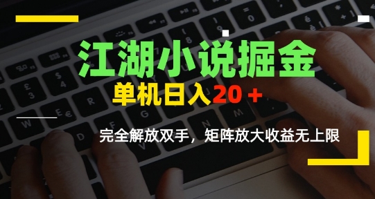 江湖小说掘金，单机日入10-20 ，全自动软件操作，完全解放双手，矩阵放大收益无上限