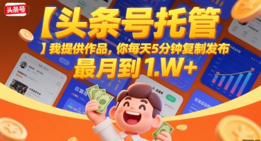 【头条号托管 】我提供作品，你每天5分钟复制发布，最高月入1W 【揭秘】