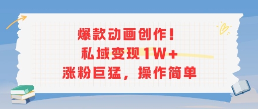 爆款动画创作！私域变现1W 涨粉巨猛，操作简单