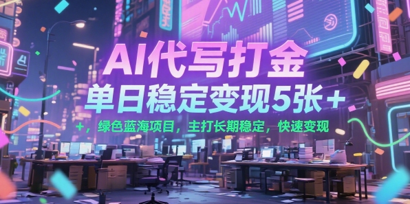 AI代写打金，单日稳定变现5张 ，绿色蓝海项目，主打长期稳定，快速变现【揭秘】