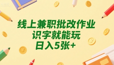 线上兼职批改作业，识字就能玩，日入5张 【揭秘】