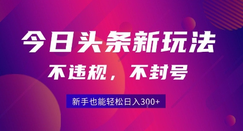 2025今日头条原创玩法5.0，不违规不封号，零门槛新手跟着做也能日入3张 