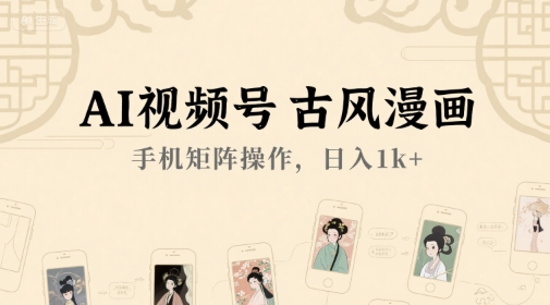 AI视频号古风漫画，手机矩阵操作，日入1k 