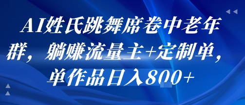 AI姓氏跳舞席卷中老年群，躺挣流量主 定制单，单作品日入8张