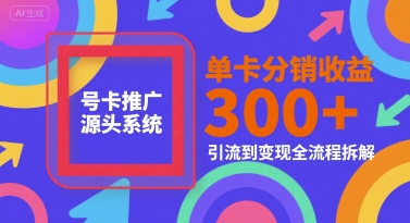 号卡推广源头系统，单卡分销收益3张 ，引流到变现全流程拆解【揭秘】