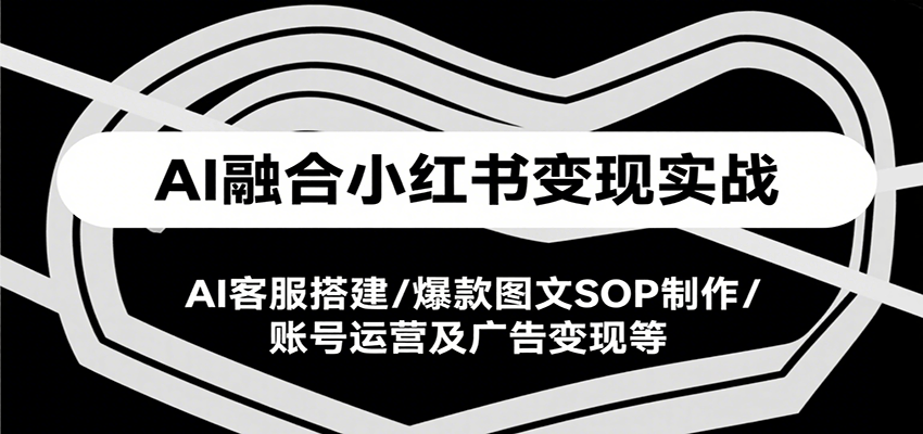 图片[1]-AI融合小红书变现实战课，AI客服搭建/爆款图文SOP制作/账号运营及广告变现等-晓月资源网