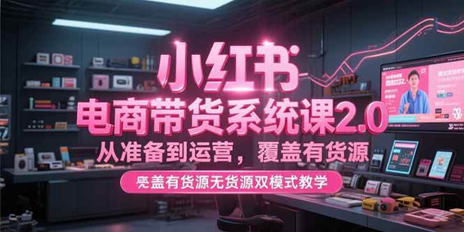 图片[1]-小红书电商带货系统课2.0，从准备到运营，覆盖有货源无货源双模式教学-晓月资源网