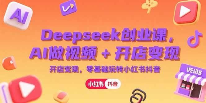 图片[1]-Deepseek创业课，AI做视频+开店变现，零基础玩转小红书抖音-晓月资源网