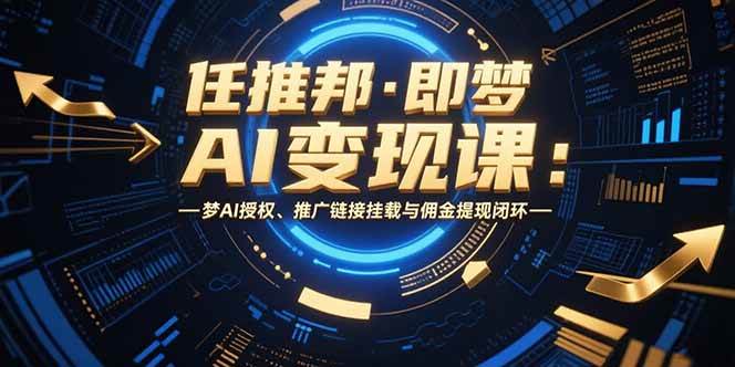 图片[1]-任推邦·即梦AI变现课：梦AI授权、推广链接挂载与佣金提现闭环-晓月资源网