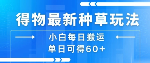 得物最新种草玩法，小白每日搬运单日可得60 