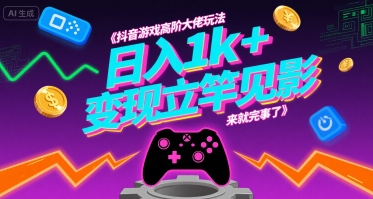 抖音游戏高阶大佬玩法，日入1k ，变现立竿见影，来就完事了【揭秘】
