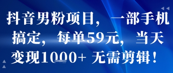 抖音男粉项目，一部手机搞定，每单59米，当天变现1k   无需剪辑