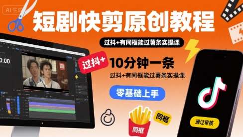 短剧快剪原创教程，10分钟一条，过抖 有同框能过薯条实操课