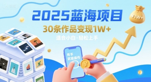 2025蓝海项目30条作品 变现1w  有手就能操作适合小白做