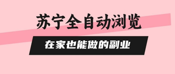 苏宁全自动浏览，在家也能做的副业，无需人工，0风控，单机日入5张 ，直接矩阵开干【揭秘】