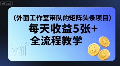 外面工作室带队的矩阵头条挂G项目，每天收益5张 ，全流程教学【附全套工具】