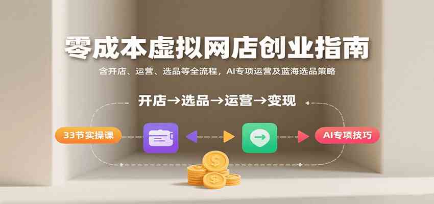 图片[1]-零成本虚拟网店创业指南，含开店、运营、选品等全流程， AI专项运营及蓝海选品策略-晓月资源网