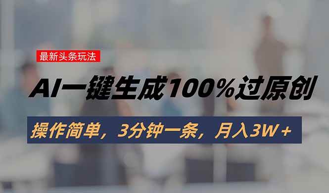 图片[1]-头条最新玩法，AI一键生成100%过原创，操作简单，3分钟一条，月入3W＋-晓月资源网
