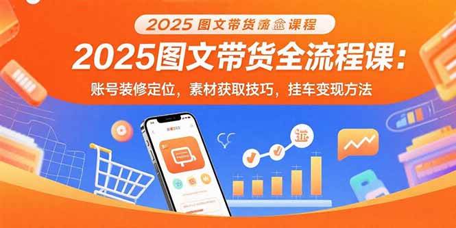 图片[1]-2025图文带货全流程课：账号装修定位，素材获取技巧，挂车变现方法-晓月资源网