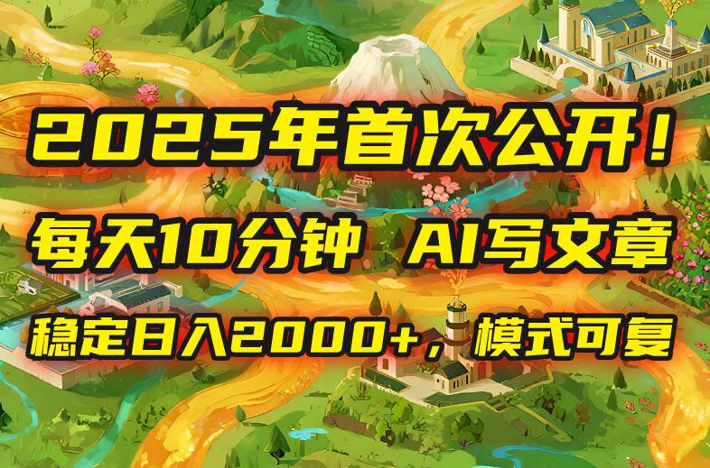 图片[1]-2025年8月首次公开，每天10分钟，用AI写文章，稳定日入2000+，模式可复…-晓月资源网