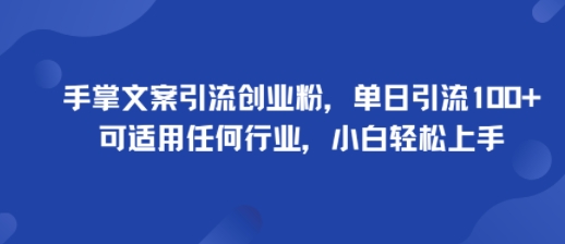 手掌文案引流创业粉，单日引流100 ，可适用任何行业，小白轻松上手
