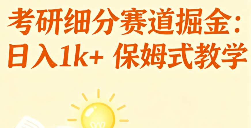 考研细分赛道掘金,日入1k+,学历低也能轻松做保姆式手把手教学【揭秘】-晓月资源网