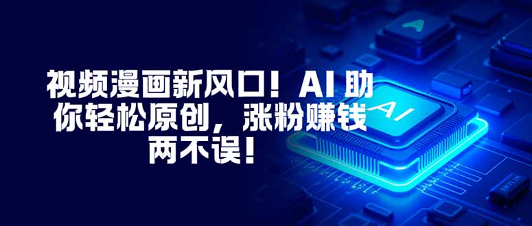 视频漫画新风口！AI 助你轻松原创，涨粉赚钱两不误！-晓月资源网