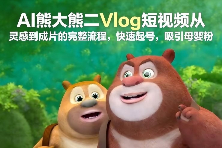 AI熊大熊二Vlog短视频从灵感到成片的完整流程,快速起号,吸引母婴粉-晓月资源网